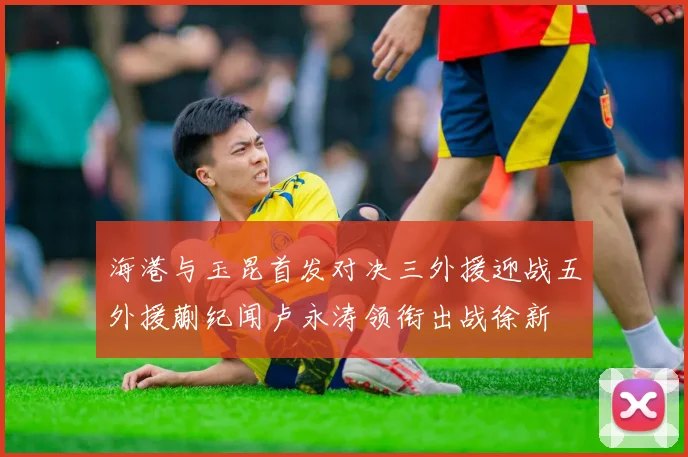 海港与玉昆首发对决三外援迎战五外援蒯纪闻卢永涛领衔出战徐新