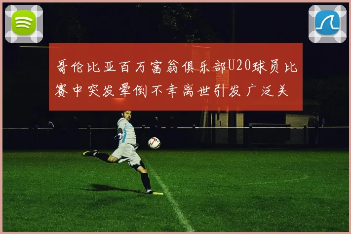 哥伦比亚百万富翁俱乐部U20球员比赛中突发晕倒不幸离世引发广泛关注