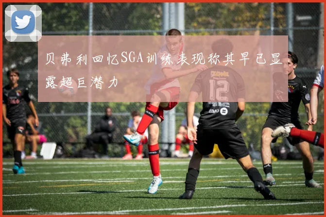 贝弗利回忆SGA训练表现称其早已显露超巨潜力