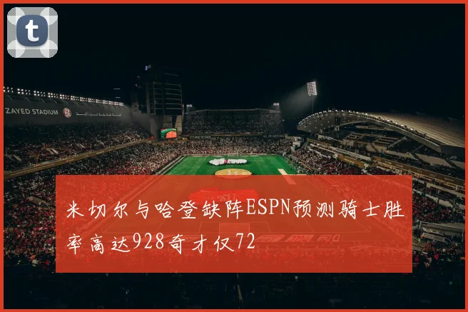 米切尔与哈登缺阵ESPN预测骑士胜率高达928奇才仅72