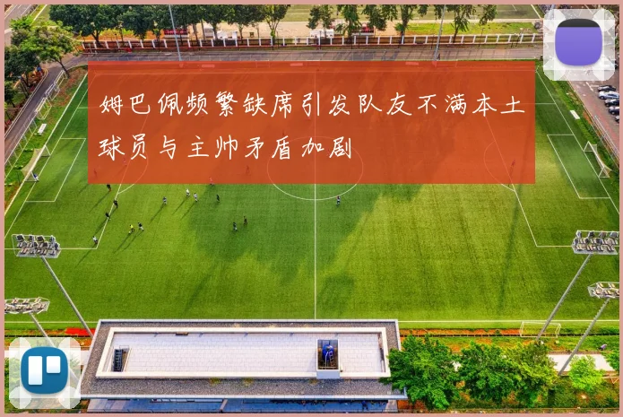 姆巴佩频繁缺席引发队友不满本土球员与主帅矛盾加剧