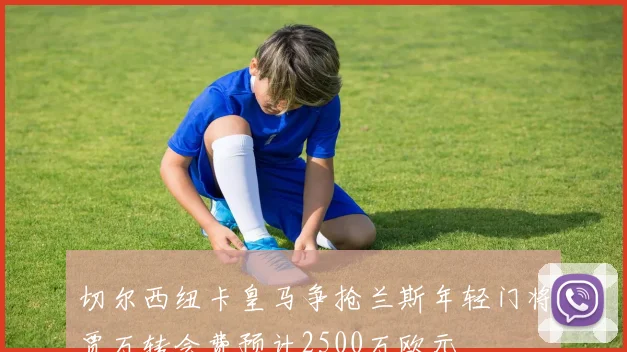 切尔西纽卡皇马争抢兰斯年轻门将贾万转会费预计2500万欧元