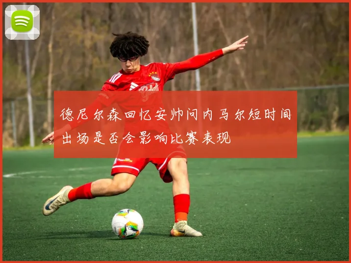 德尼尔森回忆安帅问内马尔短时间出场是否会影响比赛表现