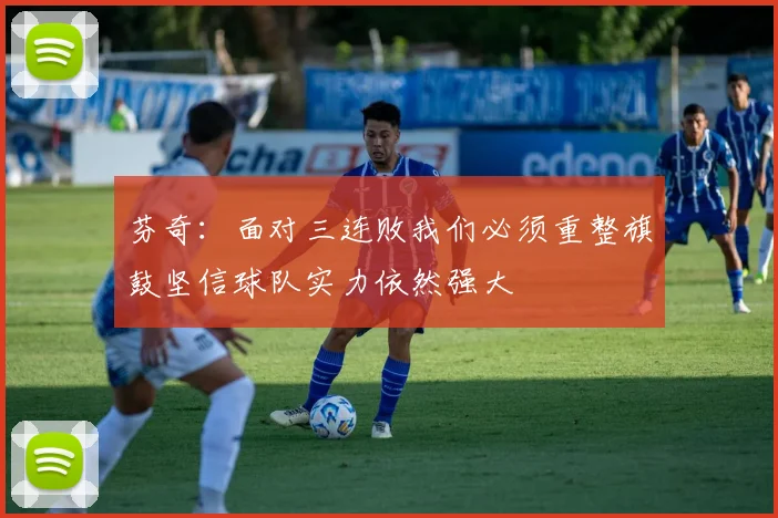 芬奇：面对三连败我们必须重整旗鼓坚信球队实力依然强大