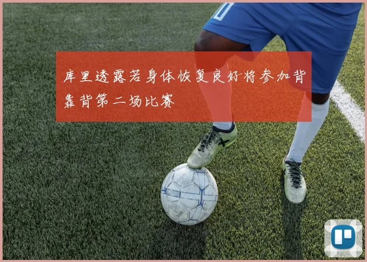 库里透露若身体恢复良好将参加背靠背第二场比赛