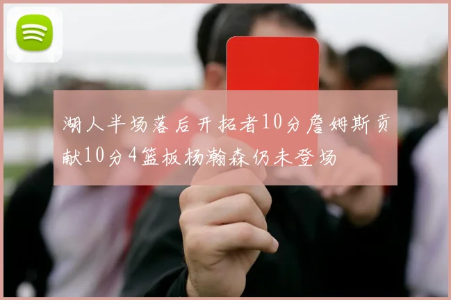 湖人半场落后开拓者10分詹姆斯贡献10分4篮板杨瀚森仍未登场