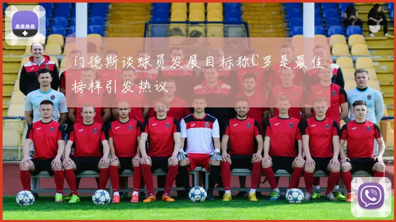门德斯谈球员发展目标称C罗是最佳榜样引发热议