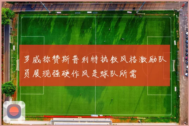 罗威称赞斯普利特执教风格激励队员展现强硬作风是球队所需